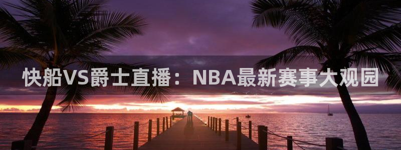 乐球吧jrs直播nba直播：快船VS爵士直播：NBA最新赛事大观园