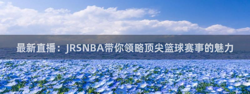 乐球吧jrs免费直播：最新直播：JRSNBA带你领略顶尖篮球赛事的魅力