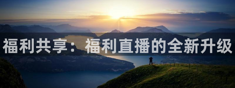 乐球体育免费直播软件：福利共享：福利直播的全新升级