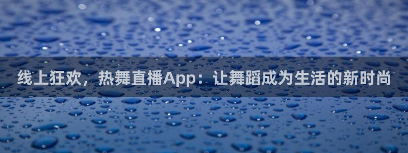 乐球直播免费下载：线上狂欢，热舞直播App：让舞蹈成为生活的新时尚