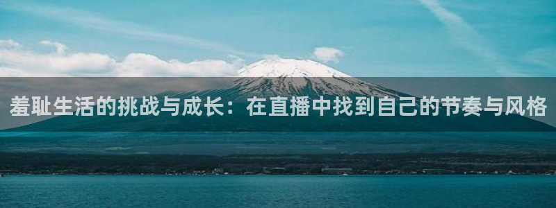 乐球直播nba免费观看高清版：羞耻生活的挑战与成长：在直播中找到自己的节奏与风格